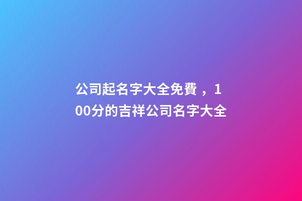 公司起名字大全免費，100分的吉祥公司名字大全